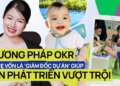 Con 9 tháng tuổi cực thông minh nhanh nhẹn nhờ cách giáo dục của mẹ: Phương pháp được phát triển bởi Intel, phổ biến bởi Google, và được cả Hải quân Hoa Kỳ áp dụng